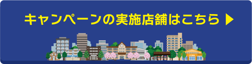 キャンペーンの実施店舗はこちら