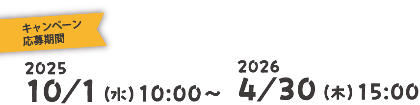 キャンペーン応募期間2025/10/1(水)10:00~2026/4/30（木）15:00