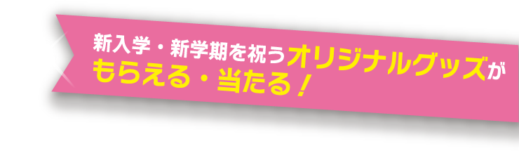 新入学新学期を祝うオリジナルグッズがもらえる・当たる！