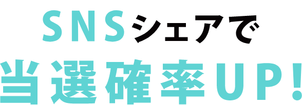 SNSシェアで当選確率UP！
