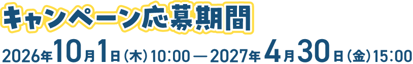キャンペーン応募期間：2026年10月1日（木）10:00〜2027年4月30日（金）15:00