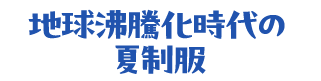 地球沸騰化時代の夏制服