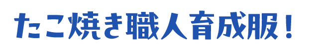たこ焼き職人育成服！