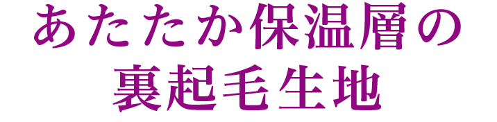 あたたか保温層の裏起毛生地