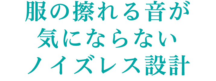 服の擦れる音が気にならないノイズレス設計